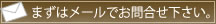まずはメールでお問合せ下さい